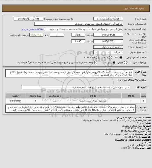 استعلام نیاز به 5 ردیف معادل 8 دستگاه الکترو پمپ هوادهی عمود کار طبق لیست و مشخصات فنی پیوست .
مدت زمان تحویل کالا از زمان اعلام برندگی یک هفته می باشد .