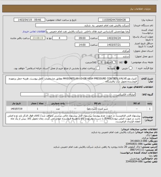 استعلام کنترل ولو MASONEILAN LO-DB HIGH PRESSURE CONTROL VALVE مطابق مشخصات کامل پیوست.
هزینه حمل برعهده فروشنده،تحویل درب پالایشگاه