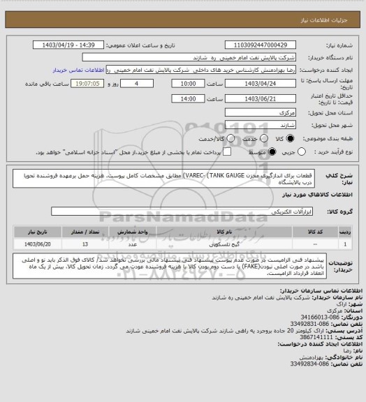 استعلام قطعات برای اندازگیری مخزن VAREC- (TANK GAUGE) مطابق مشخصات کامل پیوست.
هزینه حمل برعهده فروشنده تحویا درب پالایشگاه