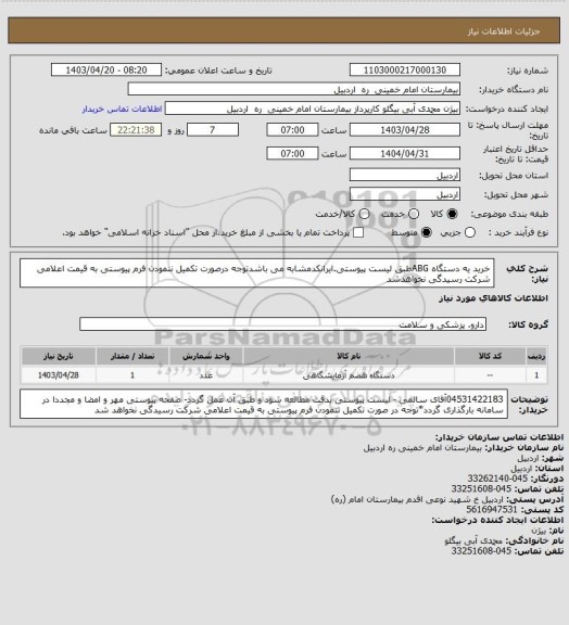 استعلام خرید یه دستگاه ABGطبق لیست پیوستی.ایرانکدمشابه می باشدتوجه درصورت تکمیل ننمودن فرم پیوستی به قیمت اعلامی شرکت رسیدگی نخواهدشد