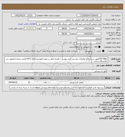 استعلام FITTING/طبق شرح تقاضا والزامات بازرسی فنی  پیوست / هزینه حمل بر عهده فروشنده/ارئه MTC الزامی میباشد/تحویل درب پالایشگاه شازند.