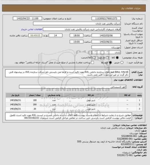 استعلام BALL VALVE فقط کالای سازنده داخلی AVL مورد تائید است و الزاما می بایستی نام شرکت سازنده AVL در پیشنهاد فنی ذکر گردد در غیر این صورت تائبد نمی باشد.