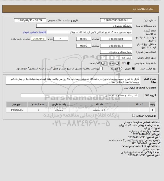 استعلام گریل به شرح لیست پیوست تحویل در دانشگاه شهرکرد وپرداخت 45 روز می باشد لطفا قیمت پیشنهادی را در پیش فاکتور پیوست قیمت ارسالی گردد