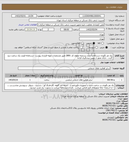 استعلام یک نفر نگهبان درساعات اداری درشعبه مولوی کد 2891 طبق مشخصات نمونه قرارداد پیوست -درسامانه قیمت یک ساعت درج گردد . دارای مجوز از پلیس پیشگیری فراجا