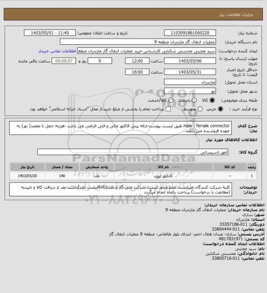 استعلام male , female connector طبق لیست پیوست-ارائه پیش فاکتور مالی و فنی الزامی می باشد -هزینه حمل تا مقصد( نور) به عهده فروشنده می باشد