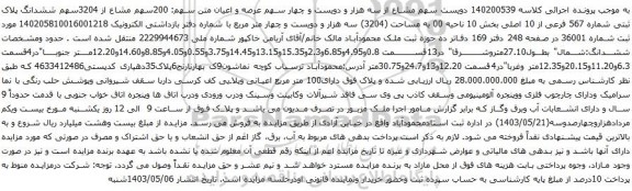 آگهی مزایده دویست سهم مشاع از سه هزار و دویست و چهار سهم عرصه و اعیان متن سهم: 200سهم مشاع از 3204سهم ششدانگ پلاک ثبتی شماره 567 فرعی از 10 اصلی