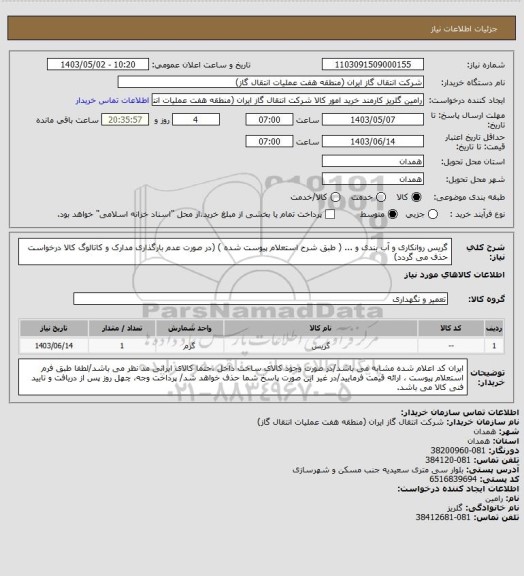 استعلام گریس روانکاری و آب بندی و ... ( طبق شرح استعلام پیوست شده )
(در صورت عدم بارگذاری مدارک و کاتالوگ کالا درخواست حذف می گردد)