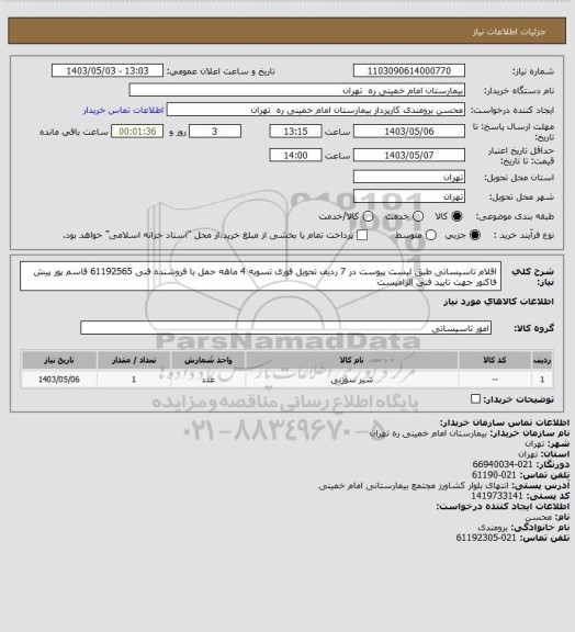 استعلام اقلام تاسیساتی طبق لیست پیوست در 7 ردیف تحویل فوری تسویه 4 ماهه حمل با فروشنده
 فنی 61192565 قاسم پور پیش فاکتور جهت تایید فنی الزامیست