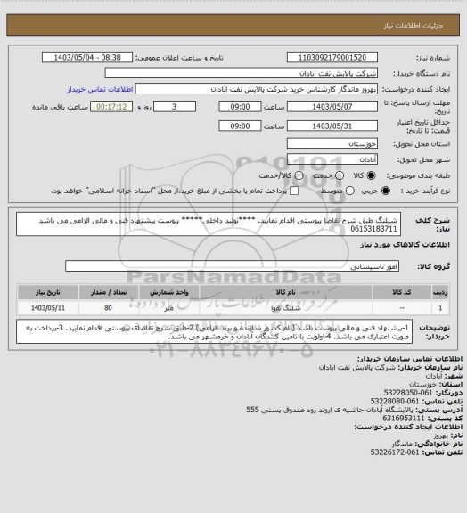 استعلام شیلنگ 
طبق شرح تقاضا پیوستی اقدام نمایید.
****تولید داخلی*****
پیوست پیشنهاد فنی و مالی الزامی می باشد
06153183711