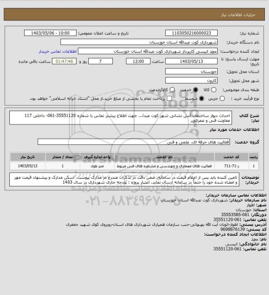 استعلام احداث دیوار ساختمان آتش نشانی شهر کوت عبدا... 
جهت اطلاع بیشتر تماس با شماره 35551120-061- داخلی 117 معاونت فنی و عمرانی