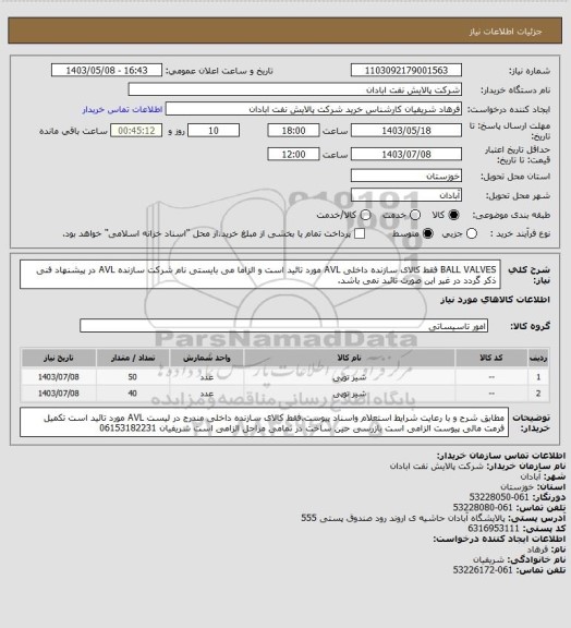 استعلام BALL VALVES فقط کالای سازنده داخلی AVL مورد تائید است و الزاما می بایستی نام شرکت سازنده AVL در پیشنهاد فنی ذکر گردد در غیر این صورت تائبد نمی باشد.