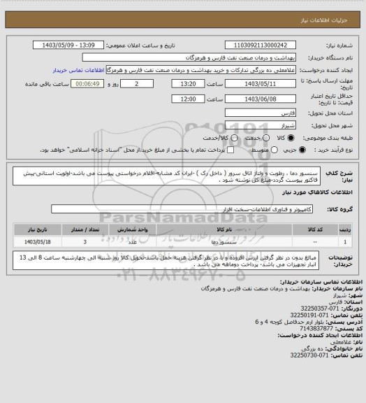 استعلام سنسور دما ، رطوبت و ولتاژ اتاق سرور ( داخل رک ) -ایران کد مشابه-اقلام درخواستی پیوست می باشد-اولویت استانی-پیش فاکتور پیوست گردد-مبلغ کل نوشته شود .