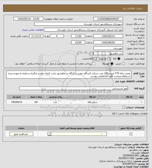 استعلام مخزن زباله 770 لیتری 100 عدد شرکت کنندگان بومی و کارگاه در ماهشهر باشد کرایه حمل و بارگیری و تخلیه به عهده برنده استعلام میباشد طبق مشخصات پیوست