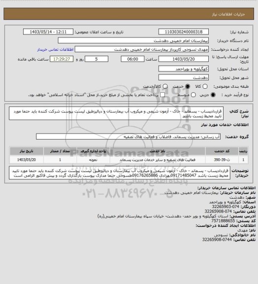 استعلام قراردادپساب - پسماند - خاک - آزمون شیمی و میکروب آب بیمارستان و دیالیزطبق لیست پیوست
شرکت کننده باید حتما مورد تایید محیط زیست باشد