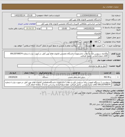 استعلام واگذاری سرویس ایاب و ذهاب دانشجویان دانشگاه تخصصی فناوری های نوین آمل. در صورت نیاز با شماره 09125709574 (آقای صفری)تماس حاصل فرمائید.