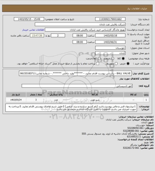 استعلام BALL VALVE 
- براساس پیوست اقدام نمایید.
- ******تولید داخلی ******.
- شماره تماس:06153183711