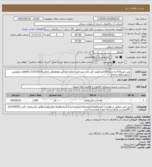 استعلام پلی اتیلن315 به متراژ1000متر-قیمت کل داده شود.قبل ازاعلام آمادگی هماهنگی بامالی(21413315-041اقای ابراهیمی )درموردنحوه پرداخت