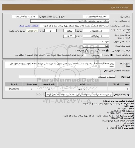 استعلام روغن  hb 80 یا معادل آن به میزان 5 بشکه 208 لیتری
محل تحویل کالا کریت کمپ در فاصله 45 کیلومتر بیرون از اهواز می باشد.