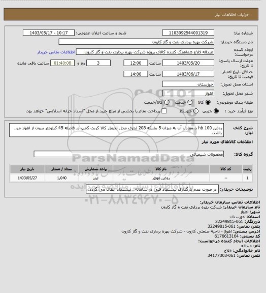 استعلام روغن  hb 100 یا معادل آن به میزان 5 بشکه 208 لیتری
محل تحویل کالا کریت کمپ در فاصله 45 کیلومتر بیرون از اهواز می باشد.