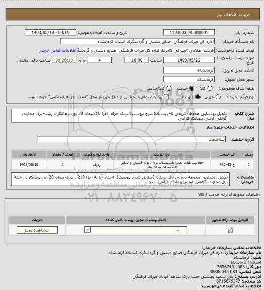 استعلام تکمیل روشنایی محوطه تاریخی تاق بستان(شرح پیوست)اسناد خزانه اخزا 210.یمان 20 روز. پیمانکاران رشته برق مجازند. گواهی ایمنی پیمانکار الزامی