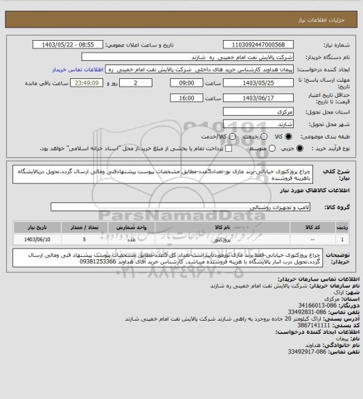 استعلام چراغ پروژکتوری خیابانی-برند مازی نور-تعداد5عدد-مطابق مشخصات پیوست پیشنهادفنی ومالی ارسال گردد.تحویل درپالایشگاه باهزینه فروشنده