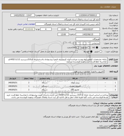 استعلام رایانه- مشخصات کالاوشرایط پیوست میباشد-ایران کدمشابه- قیمت پیشنهادی بااسنادخزانه کد210سررسید  1405/11/12و محاسبه حفظ قدرت خریدبرعهده فروشنده میباشد