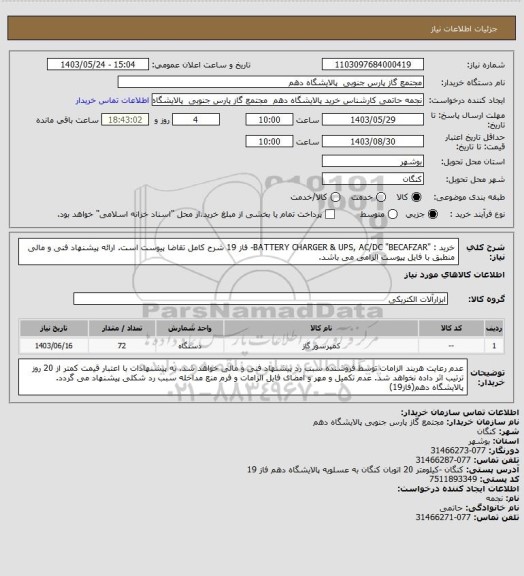 استعلام خرید : "BATTERY CHARGER & UPS, AC/DC "BECAFZAR- فاز 19
شرح کامل تقاضا پیوست است.
ارائه پیشنهاد فنی و مالی منطبق با فایل پیوست الزامی می باشد.