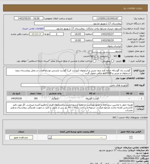 استعلام گوشت ران گوساله جوانه تازه بدون چربی و استخوان (پوست کن) گوشت بایستی توسط قصاب در محل بیمارستان بدون استخوان و چربی و 200 کیلو خالص تحویل گردد