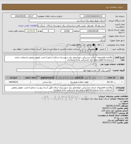 استعلام واگذاری فعالیتهای خدمات مشترکین حوزه عمل برق شهرستان اردکان شامل:1-نصب ،تعویض وتعمیر انشعابات عادی ودیماندی2-قطع و وصل برق مشترکین عادی ودیماندی