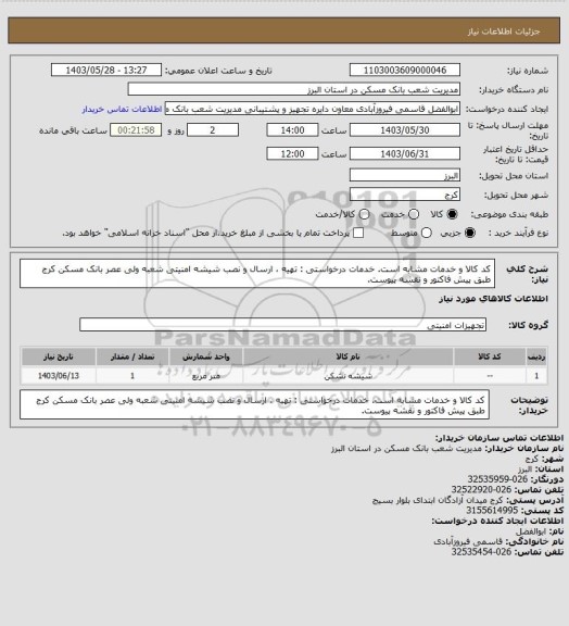 استعلام کد کالا و خدمات مشابه است. خدمات درخواستی : تهیه ، ارسال و نصب شیشه امنیتی شعبه ولی عصر بانک مسکن کرج طبق پیش فاکتور و نقشه پیوست.