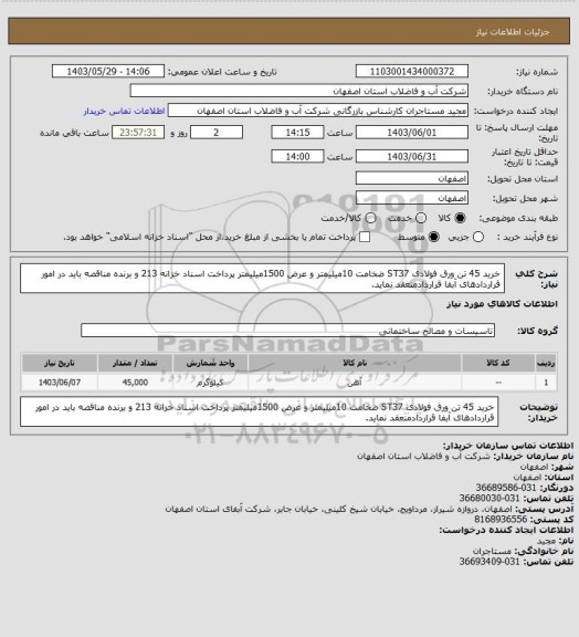 استعلام خرید 45 تن ورق فولادی ST37 ضخامت 10میلیمتر و عرض 1500میلیمتر پرداخت اسناد خزانه 213 و برنده مناقصه باید در امور قراردادهای آبفا قراردادمنعقد نماید.