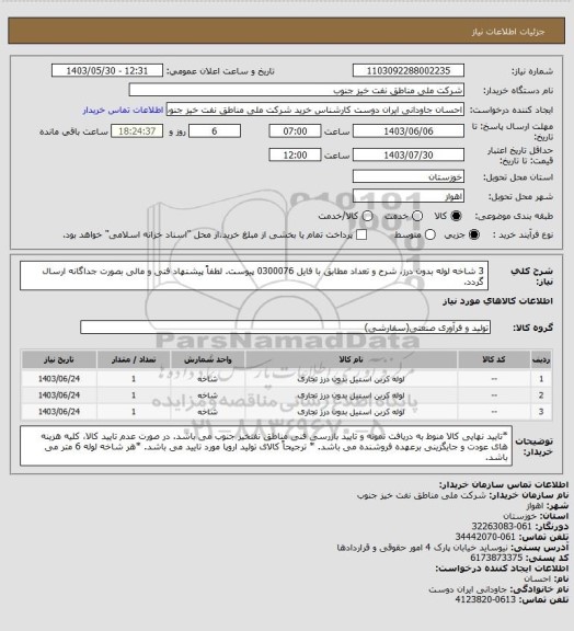 استعلام 3 شاخه لوله بدون درز، شرح و تعداد مطابق با فایل 0300076 پیوست. لطفاً پیشنهاد فنی و مالی بصورت جداگانه ارسال گردد.