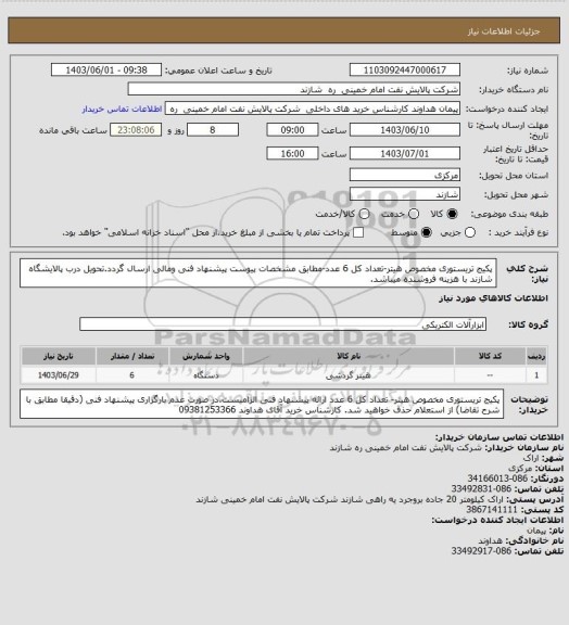 استعلام پکیج تریستوری مخصوص هیتر-تعداد کل 6 عدد-مطابق مشخصات پیوست پیشنهاد فنی ومالی ارسال گردد.تحویل درب پالایشگاه شازند با هزینه فروشنده میباشد.