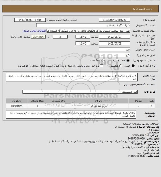 استعلام فیلتر گاز خشک 16 اینچ مطابق فایل پیوست .در ضمن فایل پیوست تکمیل و ضمیمه گردد در غیر اینصورت ترتیب اثر داده نخواهد شد.