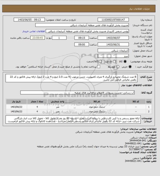 استعلام 8 عدد شیلنگ تخلیه و بارگیری 4 متری کامپوزیت. جنس مرغوب (4 عدد 2.5 اینچ و 4 عدد 2 اینچ). ارائه پیش فاکتور و کد 22 رقمی مالیاتی الزامی می باشد.