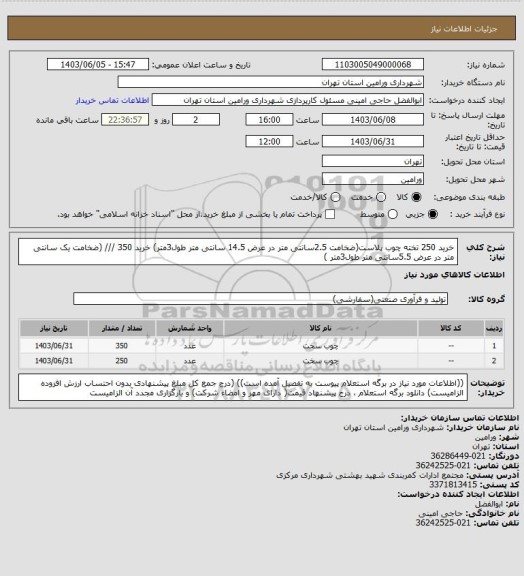 استعلام خرید 250 تخته چوب پلاست(ضخامت 2.5سانتی متر در عرض 14.5 سانتی متر طول3متر)
خرید 350 /// (ضخامت یک سانتی متر در عرض 5.5سانتی متر طول3متر )