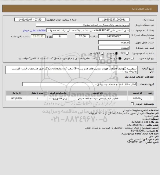 استعلام سرویس؛ نگهداری وخدمات موردی دوربین های مدار بسته IP شعب کاوه؛زواره؛آران وبیدگل  طبق مشخصات فنی ؛ فهرست وقرارداد پیوست .