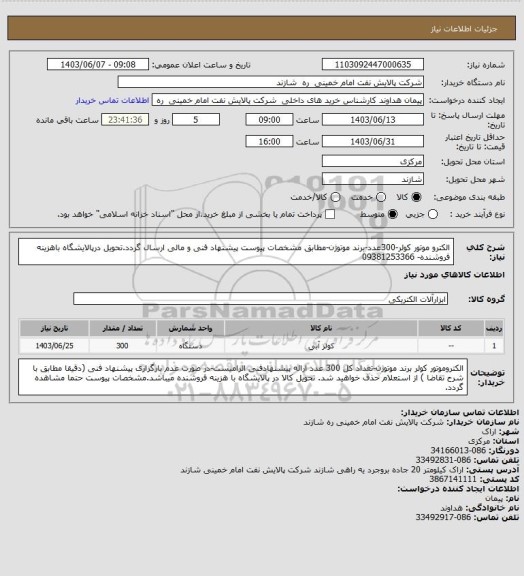 استعلام الکترو موتور کولر-300عدد-برند موتوژن-مطابق مشخصات پیوست پیشنهاد فنی و مالی ارسال گردد.تحویل درپالایشگاه باهزینه فروشنده-
09381253366