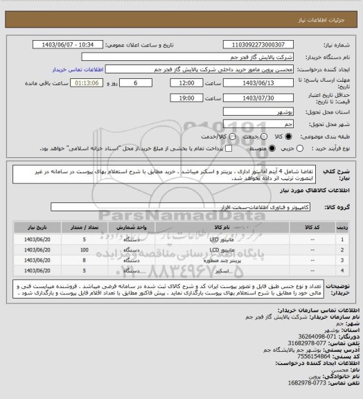 استعلام تقاضا شامل 4 آیتم lمانیتور اداری ، پرینتر  و اسکنر میباشد . خرید مطابق با شرح استعلام بهای پیوست در سامانه در غیر اینصورت ترتیب اثر داده نخواهد شد.