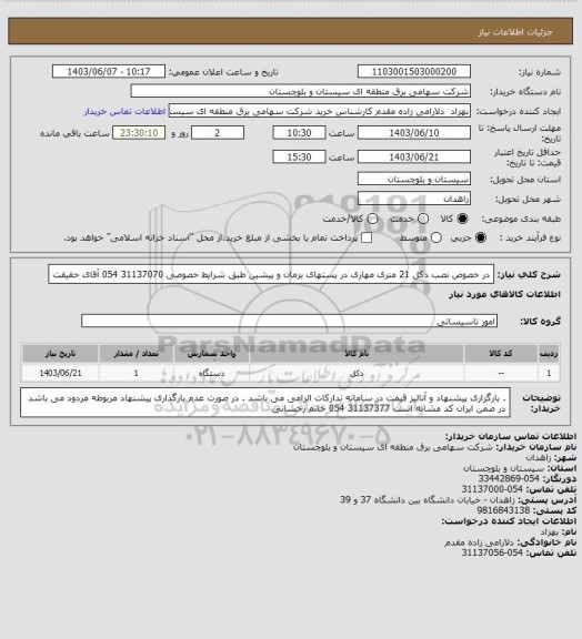 استعلام در خصوص نصب دکل 21 متری مهاری در پستهای بزمان و پیشین طبق شرایط خصوصی 
31137070 054 آقای حقیقت