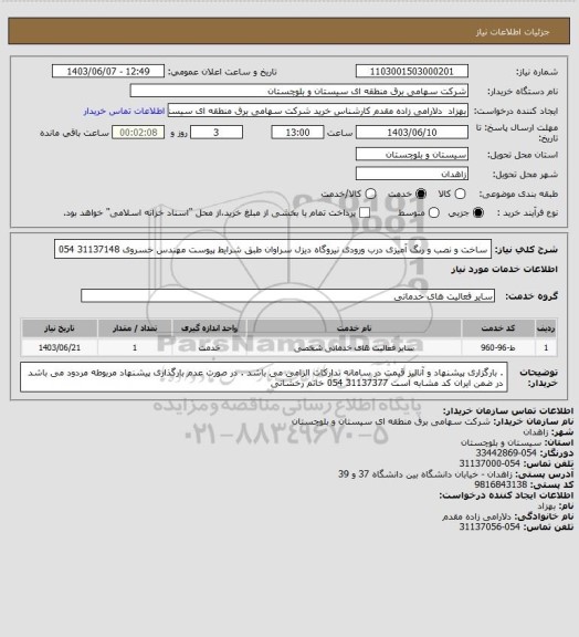 استعلام ساخت و نصب و رنگ آمیزی درب ورودی نیروگاه دیزل سراوان طبق شرایط پیوست
مهندس خسروی 31137148 054