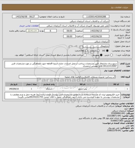 استعلام شهرستان چارایماق    طبق مشخصات پرداخت از محل اعتبارات جاری حدودا 9ماهه جهت هماهنگی در مورد مشخصات فنی 04121415597 اقای مهندس ارجمندی