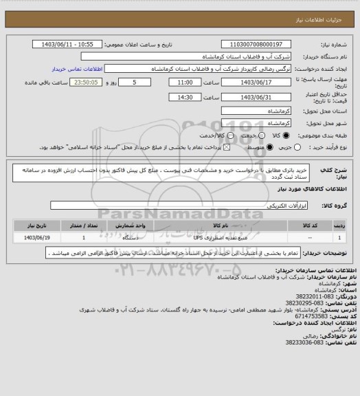 استعلام خرید باتری مطابق با درخواست خرید و مشخصات فنی پیوست . مبلغ کل پیش فاکتور بدون احتساب ارزش افزوده در سامانه ستاد ثبت گردد