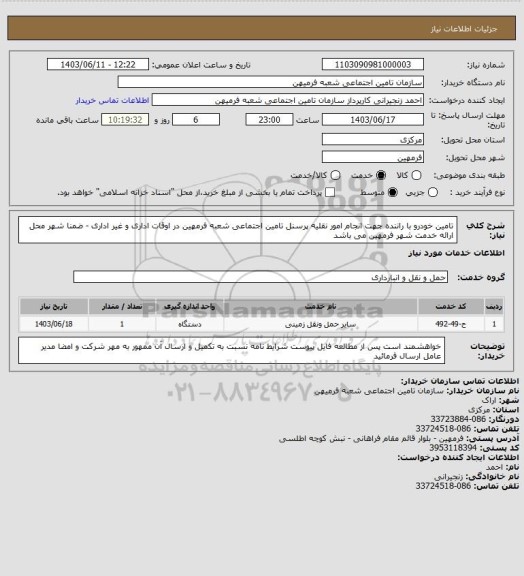 استعلام تامین خودرو با راننده جهت انجام امور نقلیه پرسنل تامین اجتماعی شعبه فرمهین در اوقات اداری و غیر اداری - ضمنا شهر محل ارائه خدمت شهر فرمهین می باشد