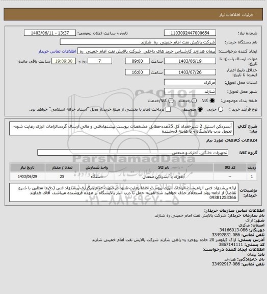 استعلام آبسردکن استیل 2 شیر-تعداد کل 25عدد-مطابق مشخصات پیوست پیشنهادفنی و مالی ارسال گردد.الزامات انرژی رعایت شود-تحویل درب پالایشگاه و با هزینه فروشنده