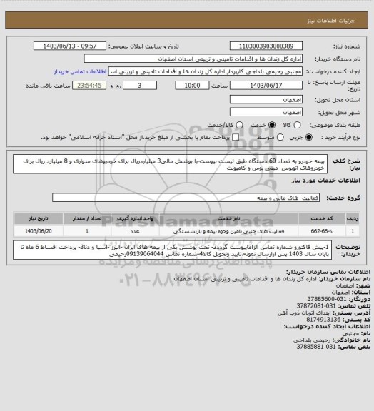 استعلام بیمه خودرو به  تعداد 60 دستگاه طبق لیست پیوست-با پوشش مالی3 میلیاردریال برای خودروهای سواری و 8 میلیارد ریال برای خودروهای اتوبوس -مینی بوس و کامیونت