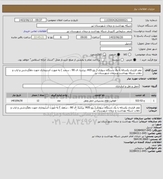 استعلام عقد قرارداد یکساله با یک دستگاه سواری ( پژو 405، پرشیا، ال 90 ، سمند ) به صورت استیجاری جهت دهگردشی و ایاب و ذهاب شبکه بهداشت و درمان شهرستان نیر