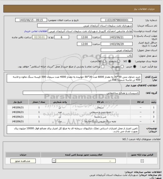 استعلام خرید جداول بتنی 30*30 به مقدار 6000 عدد 30*50 خوابیده به مقدار 4000 عدد
سیمان 500  کیسه
سنگ مالون و لاشه 400 تن
ماسه شسته 700 تن