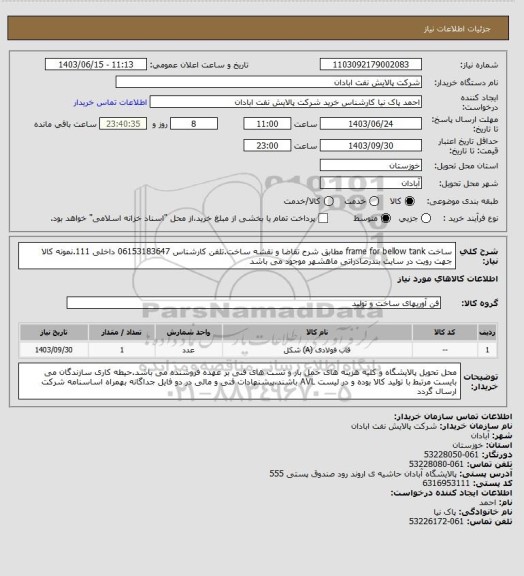 استعلام ساخت frame for bellow tank مطابق شرح تقاضا و نقشه ساخت.تلفن کارشناس 06153183647 داخلی 111.نمونه کالا جهت رویت در سایت بندرصادراتی ماهشهر موجود می باشد