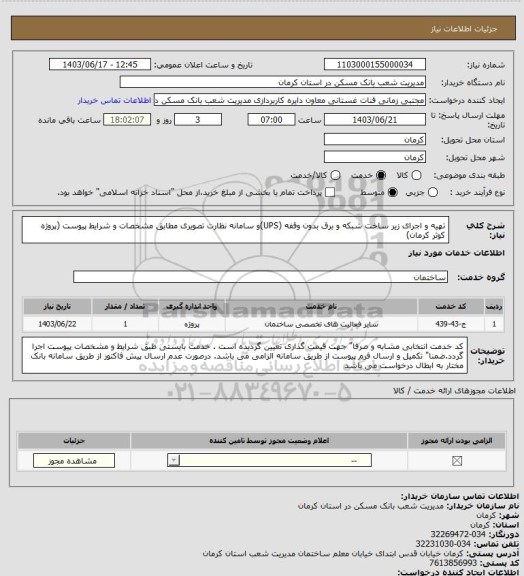 استعلام تهیه و اجرای زیر ساخت شبکه و برق بدون وقفه (UPS)و سامانه نظارت تصویری مطابق مشخصات و شرایط پیوست
(پروژه کوثر کرمان)